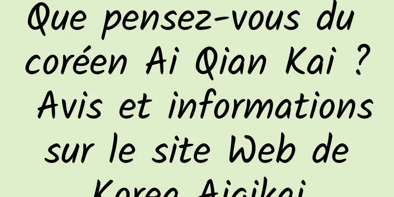 Que pensez-vous du coréen Ai Qian Kai ? Avis et informations sur le site Web de Korea Aiqikai