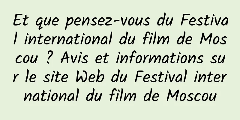 Et que pensez-vous du Festival international du film de Moscou ? Avis et informations sur le site Web du Festival international du film de Moscou