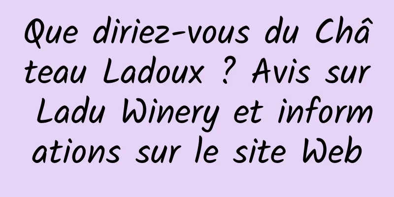 Que diriez-vous du Château Ladoux ? Avis sur Ladu Winery et informations sur le site Web