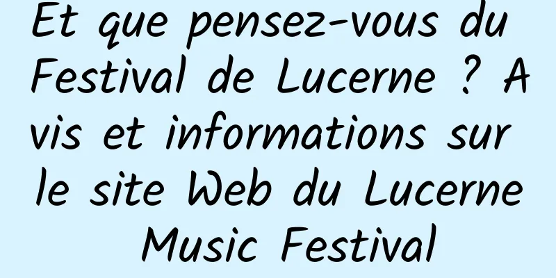 Et que pensez-vous du Festival de Lucerne ? Avis et informations sur le site Web du Lucerne Music Festival
