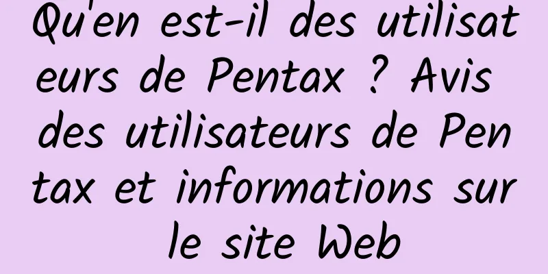 Qu'en est-il des utilisateurs de Pentax ? Avis des utilisateurs de Pentax et informations sur le site Web