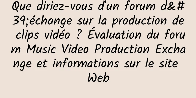 Que diriez-vous d'un forum d'échange sur la production de clips vidéo ? Évaluation du forum Music Video Production Exchange et informations sur le site Web