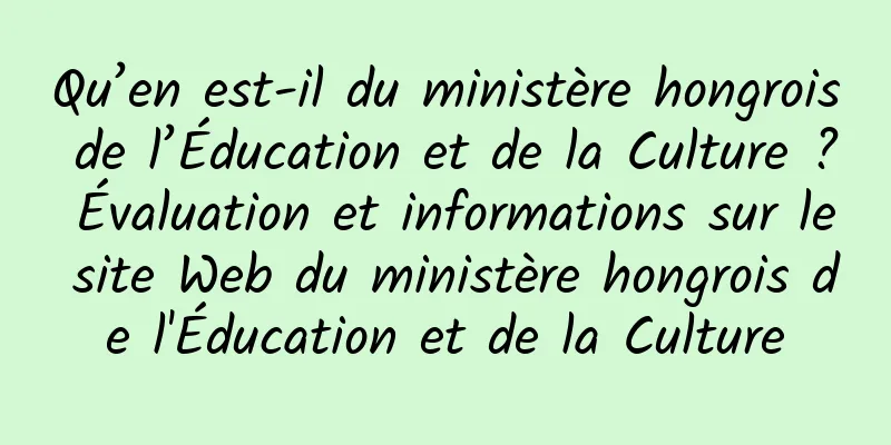 Qu’en est-il du ministère hongrois de l’Éducation et de la Culture ? Évaluation et informations sur le site Web du ministère hongrois de l'Éducation et de la Culture