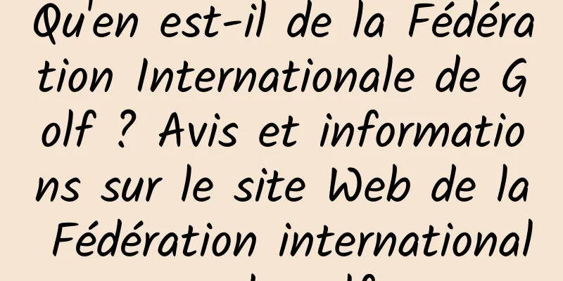 Qu'en est-il de la Fédération Internationale de Golf ? Avis et informations sur le site Web de la Fédération internationale de golf