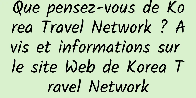 Que pensez-vous de Korea Travel Network ? Avis et informations sur le site Web de Korea Travel Network