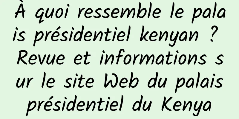 À quoi ressemble le palais présidentiel kenyan ? Revue et informations sur le site Web du palais présidentiel du Kenya 