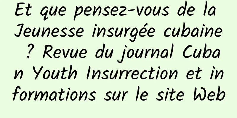 Et que pensez-vous de la Jeunesse insurgée cubaine ? Revue du journal Cuban Youth Insurrection et informations sur le site Web
