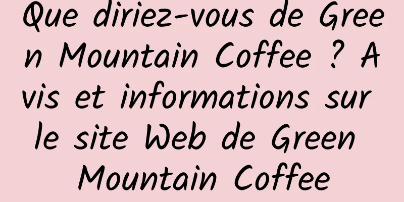 Que diriez-vous de Green Mountain Coffee ? Avis et informations sur le site Web de Green Mountain Coffee