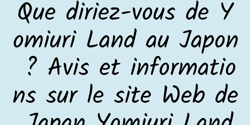 Que diriez-vous de Yomiuri Land au Japon ? Avis et informations sur le site Web de Japan Yomiuri Land