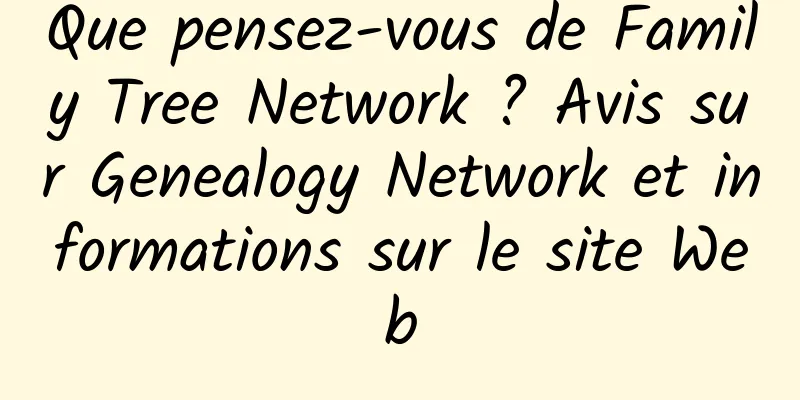 Que pensez-vous de Family Tree Network ? Avis sur Genealogy Network et informations sur le site Web