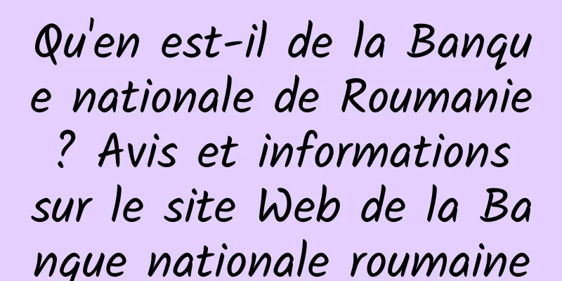 Qu'en est-il de la Banque nationale de Roumanie ? Avis et informations sur le site Web de la Banque nationale roumaine