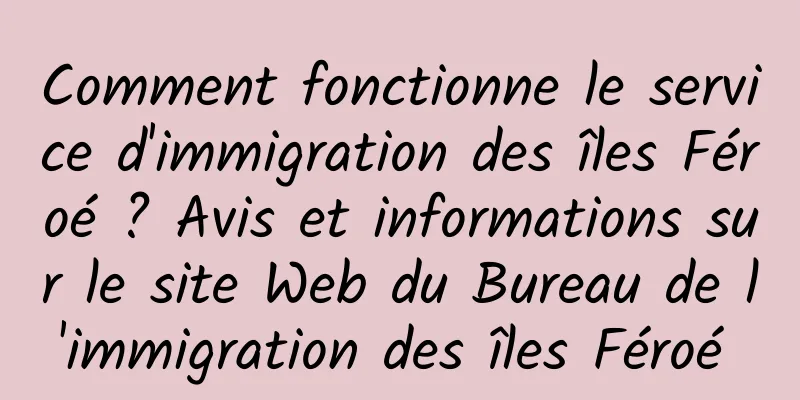 Comment fonctionne le service d'immigration des îles Féroé ? Avis et informations sur le site Web du Bureau de l'immigration des îles Féroé 