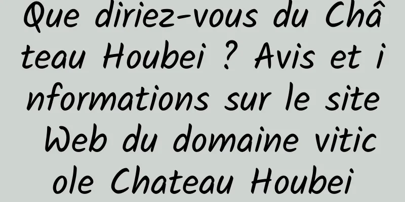 Que diriez-vous du Château Houbei ? Avis et informations sur le site Web du domaine viticole Chateau Houbei