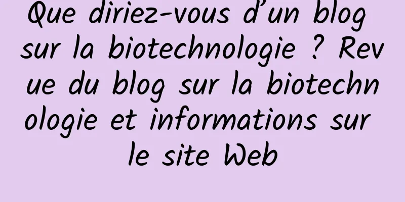 Que diriez-vous d’un blog sur la biotechnologie ? Revue du blog sur la biotechnologie et informations sur le site Web