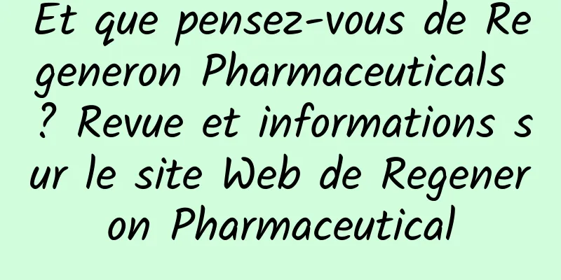 Et que pensez-vous de Regeneron Pharmaceuticals ? Revue et informations sur le site Web de Regeneron Pharmaceutical