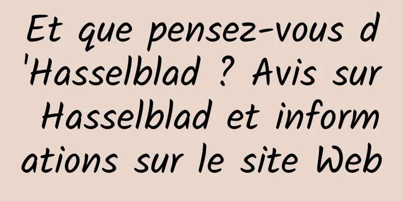 Et que pensez-vous d'Hasselblad ? Avis sur Hasselblad et informations sur le site Web