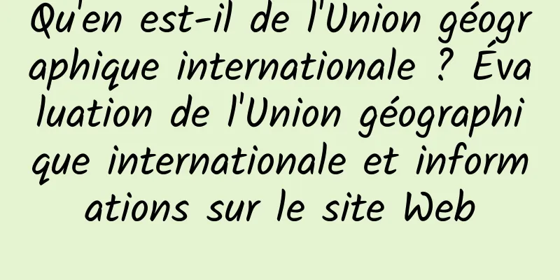 Qu'en est-il de l'Union géographique internationale ? Évaluation de l'Union géographique internationale et informations sur le site Web