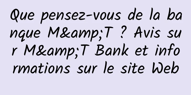 Que pensez-vous de la banque M&T ? Avis sur M&T Bank et informations sur le site Web
