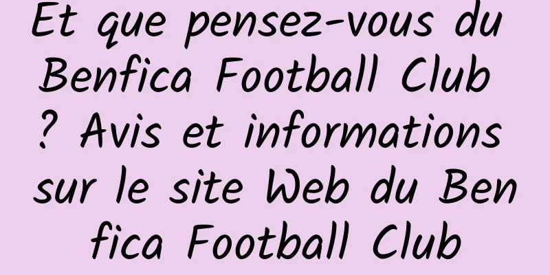 Et que pensez-vous du Benfica Football Club ? Avis et informations sur le site Web du Benfica Football Club