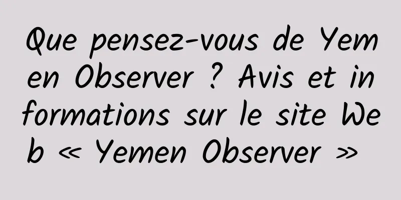 Que pensez-vous de Yemen Observer ? Avis et informations sur le site Web « Yemen Observer » 