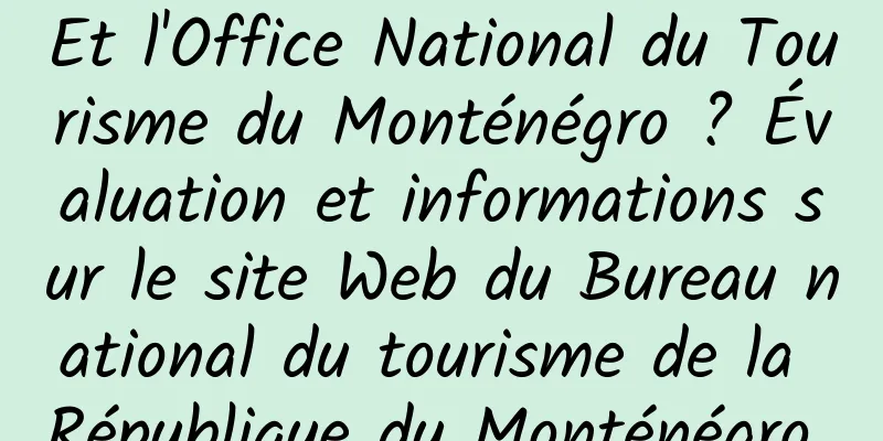 Et l'Office National du Tourisme du Monténégro ? Évaluation et informations sur le site Web du Bureau national du tourisme de la République du Monténégro 