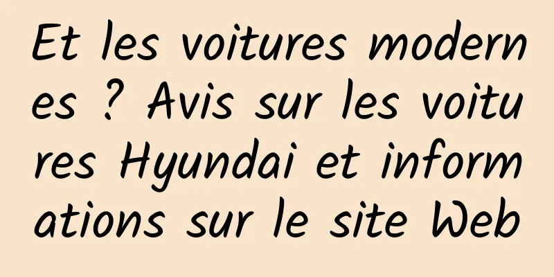 Et les voitures modernes ? Avis sur les voitures Hyundai et informations sur le site Web