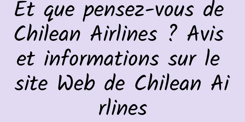 Et que pensez-vous de Chilean Airlines ? Avis et informations sur le site Web de Chilean Airlines