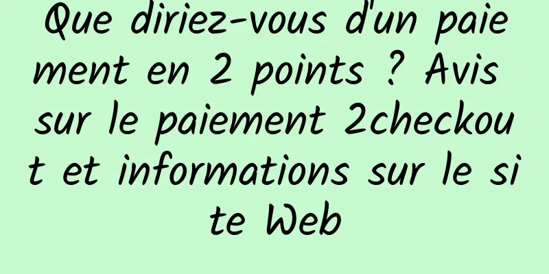 Que diriez-vous d'un paiement en 2 points ? Avis sur le paiement 2checkout et informations sur le site Web