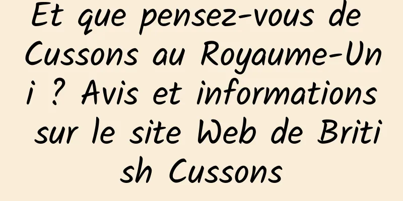 Et que pensez-vous de Cussons au Royaume-Uni ? Avis et informations sur le site Web de British Cussons