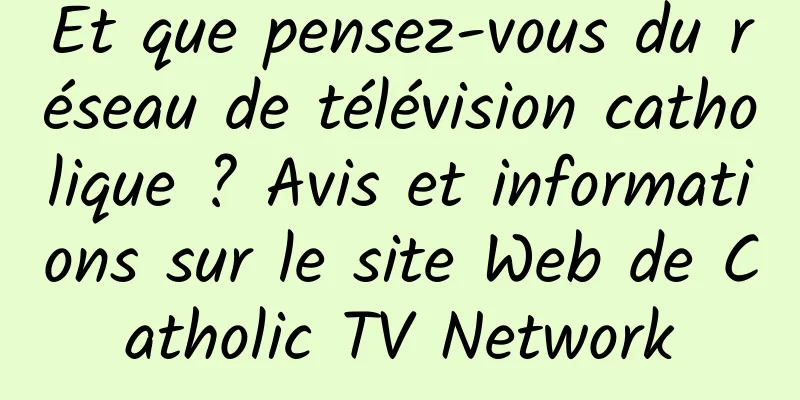 Et que pensez-vous du réseau de télévision catholique ? Avis et informations sur le site Web de Catholic TV Network