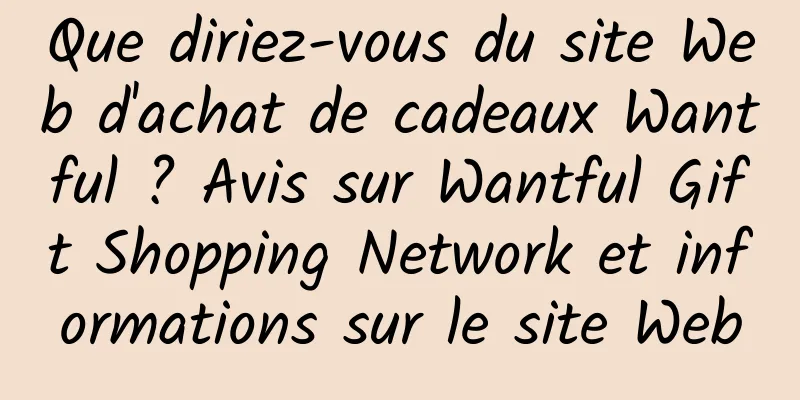 Que diriez-vous du site Web d'achat de cadeaux Wantful ? Avis sur Wantful Gift Shopping Network et informations sur le site Web