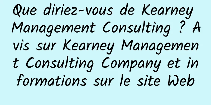 Que diriez-vous de Kearney Management Consulting ? Avis sur Kearney Management Consulting Company et informations sur le site Web