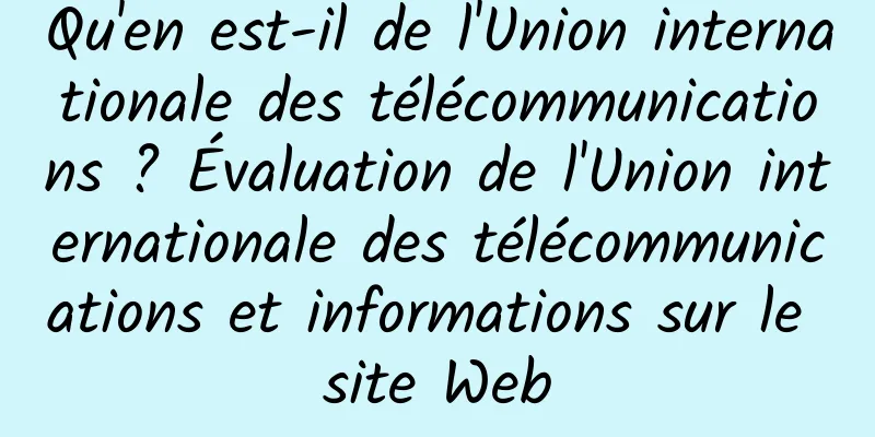 Qu'en est-il de l'Union internationale des télécommunications ? Évaluation de l'Union internationale des télécommunications et informations sur le site Web