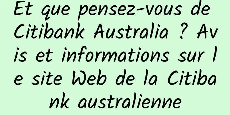 Et que pensez-vous de Citibank Australia ? Avis et informations sur le site Web de la Citibank australienne