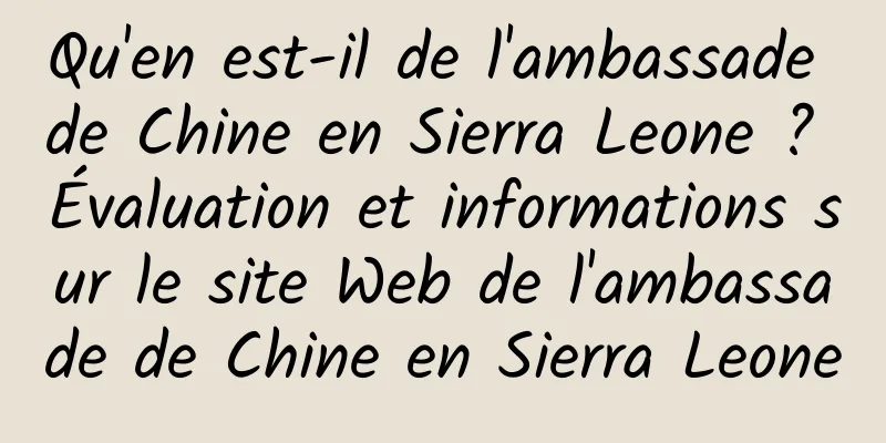 Qu'en est-il de l'ambassade de Chine en Sierra Leone ? Évaluation et informations sur le site Web de l'ambassade de Chine en Sierra Leone