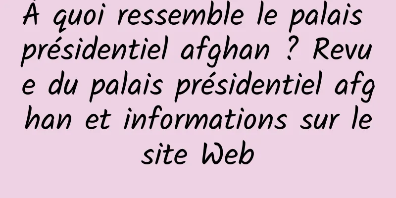 À quoi ressemble le palais présidentiel afghan ? Revue du palais présidentiel afghan et informations sur le site Web 