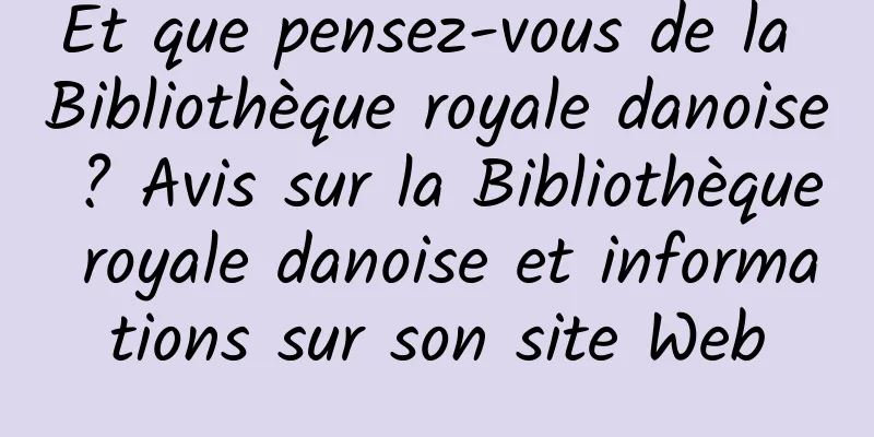 Et que pensez-vous de la Bibliothèque royale danoise ? Avis sur la Bibliothèque royale danoise et informations sur son site Web