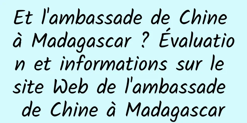 Et l'ambassade de Chine à Madagascar ? Évaluation et informations sur le site Web de l'ambassade de Chine à Madagascar