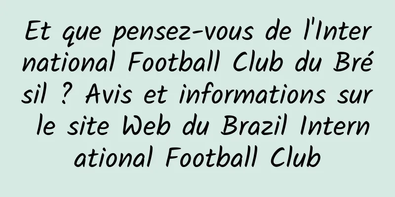 Et que pensez-vous de l'International Football Club du Brésil ? Avis et informations sur le site Web du Brazil International Football Club