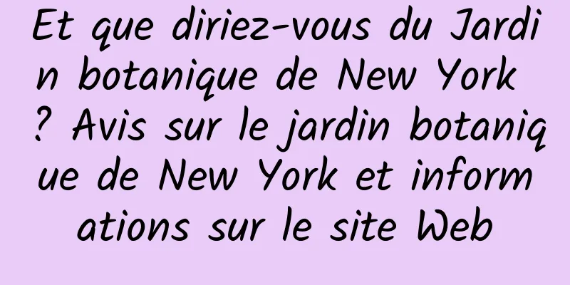 Et que diriez-vous du Jardin botanique de New York ? Avis sur le jardin botanique de New York et informations sur le site Web