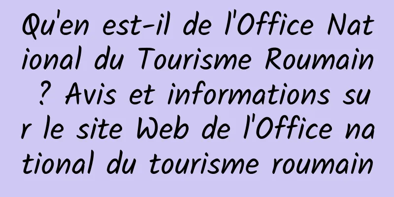 Qu'en est-il de l'Office National du Tourisme Roumain ? Avis et informations sur le site Web de l'Office national du tourisme roumain