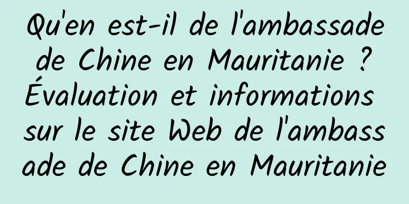 Qu'en est-il de l'ambassade de Chine en Mauritanie ? Évaluation et informations sur le site Web de l'ambassade de Chine en Mauritanie