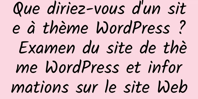 Que diriez-vous d'un site à thème WordPress ? Examen du site de thème WordPress et informations sur le site Web