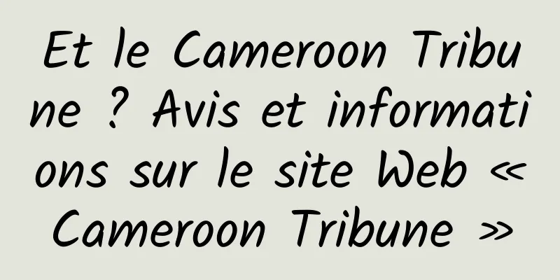 Et le Cameroon Tribune ? Avis et informations sur le site Web « Cameroon Tribune »