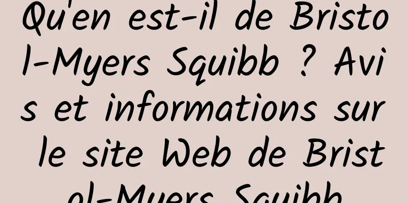 Qu'en est-il de Bristol-Myers Squibb ? Avis et informations sur le site Web de Bristol-Myers Squibb