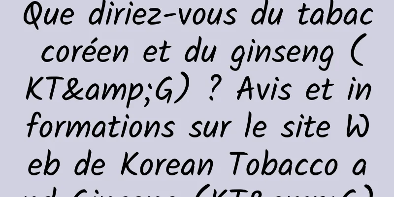 Que diriez-vous du tabac coréen et du ginseng (KT&G) ? Avis et informations sur le site Web de Korean Tobacco and Ginseng (KT&G)