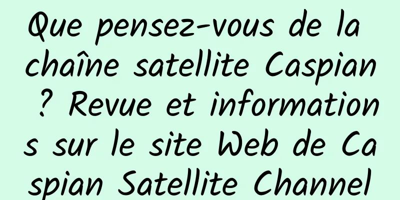 Que pensez-vous de la chaîne satellite Caspian ? Revue et informations sur le site Web de Caspian Satellite Channel