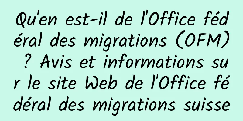 Qu'en est-il de l'Office fédéral des migrations (OFM) ? Avis et informations sur le site Web de l'Office fédéral des migrations suisse