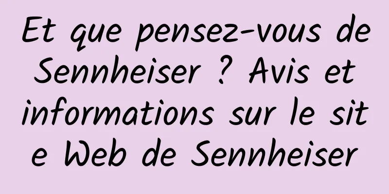 Et que pensez-vous de Sennheiser ? Avis et informations sur le site Web de Sennheiser