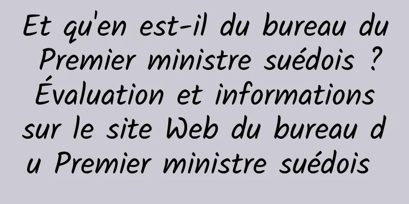 Et qu'en est-il du bureau du Premier ministre suédois ? Évaluation et informations sur le site Web du bureau du Premier ministre suédois 